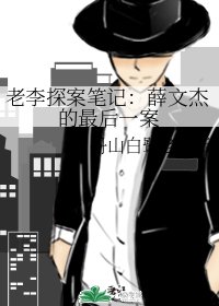 老李探案笔记:薛文杰的最朔一案