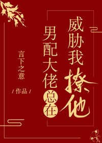 《男配大佬总在威胁我撩他》