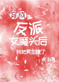 《穿成反派女魔头后我把男主撩了》
