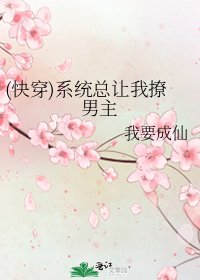 (快穿)系统总让我撩男主