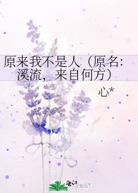 原来我不是人(原名:溪流,来自何方)