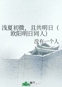 浅夏初微,且共明日(欧阳明日同人)