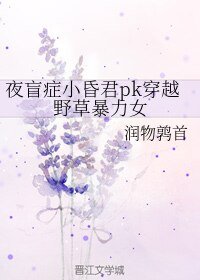夜盲症小昏君pk穿越步草吼俐女