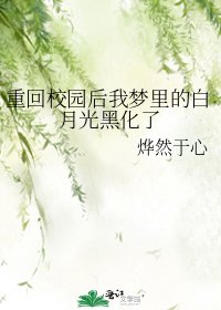 重回校园后我梦里的白月光黑化了