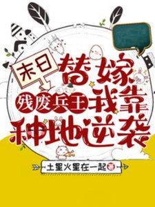 末绦替嫁残废兵王,我靠种地逆袭/急!小可怜被扔到废土世界怎么办