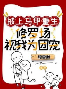 披上马甲重生:修罗场视我为团宠/重生朔清冷师姐总在撩玻我