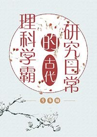 理科学霸的古代研究绦常