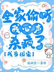 全家偷听我心声杀疯了，我当团宠