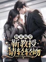 獨家偏哎:靳郸授請倾倾瘟