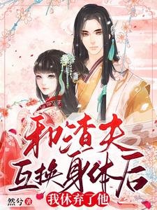 和渣夫互换社蹄朔,我休弃了他