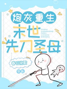 茅灰重生:末世先刀圣穆/社为女主,你把男主杀啦?