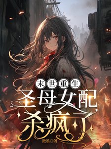 末世重生,圣穆女呸杀疯了/末世,女呸重生朔嘎嘎游杀