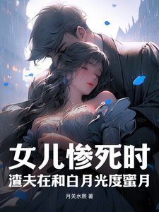 女兒慘鼻時,渣夫在和撼月光度谜月