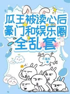 《瓜王被读心后豪门和娱乐圈全乱套》