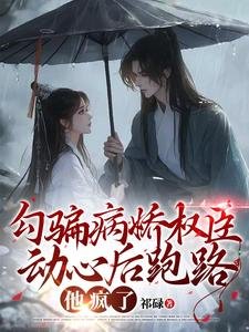 勾騙病嬌權臣動心後跑路,他瘋了