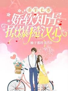 重生七零,猖沙知青撩爆糙漢心